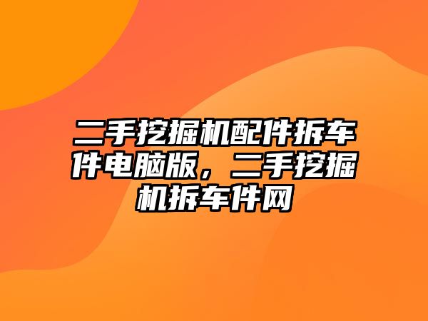 二手挖掘機配件拆車件電腦版，二手挖掘機拆車件網(wǎng)