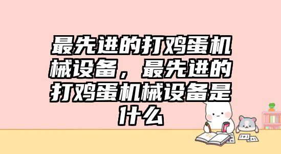 最先進(jìn)的打雞蛋機(jī)械設(shè)備，最先進(jìn)的打雞蛋機(jī)械設(shè)備是什么