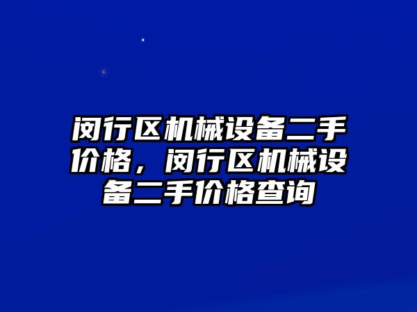 閔行區(qū)機(jī)械設(shè)備二手價格，閔行區(qū)機(jī)械設(shè)備二手價格查詢