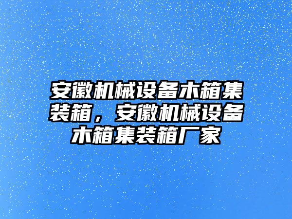 安徽機(jī)械設(shè)備木箱集裝箱，安徽機(jī)械設(shè)備木箱集裝箱廠家