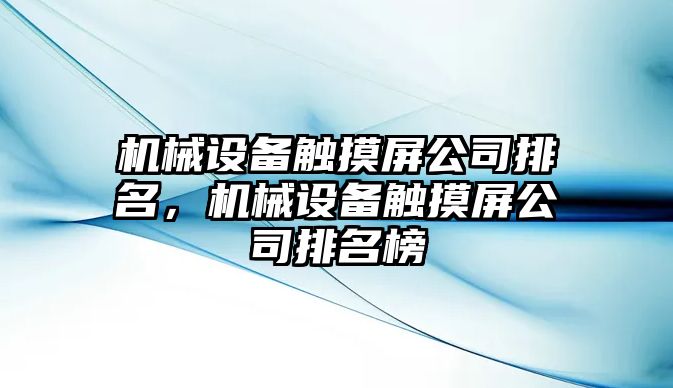 機械設(shè)備觸摸屏公司排名，機械設(shè)備觸摸屏公司排名榜