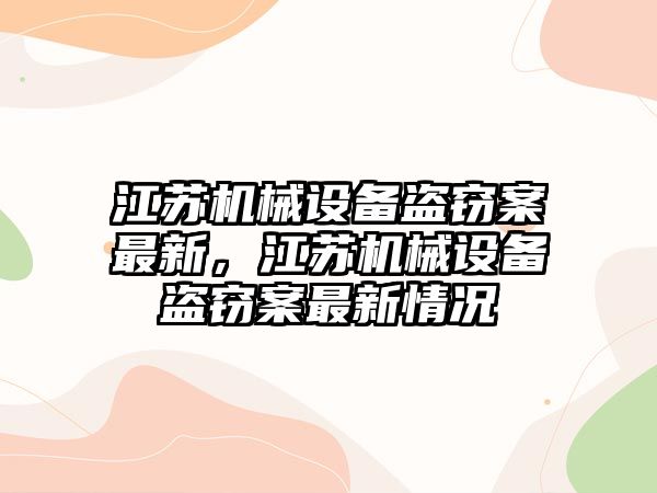 江蘇機(jī)械設(shè)備盜竊案最新，江蘇機(jī)械設(shè)備盜竊案最新情況