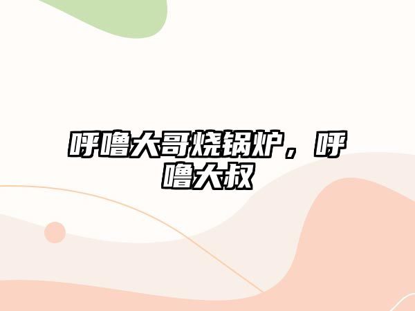 呼嚕大哥燒鍋爐，呼嚕大叔