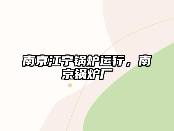 南京江寧鍋爐運行，南京鍋爐廠