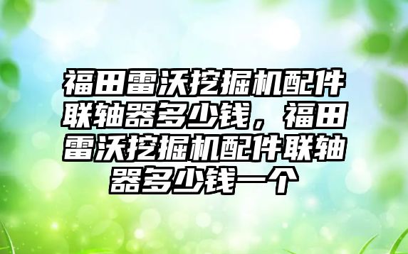 福田雷沃挖掘機配件聯(lián)軸器多少錢，福田雷沃挖掘機配件聯(lián)軸器多少錢一個