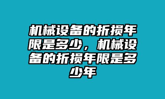 機械設(shè)備的折損年限是多少，機械設(shè)備的折損年限是多少年