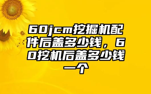 60jcm挖掘機(jī)配件后蓋多少錢，60挖機(jī)后蓋多少錢一個(gè)