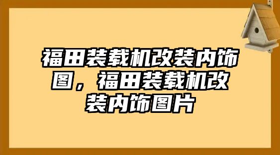 福田裝載機(jī)改裝內(nèi)飾圖，福田裝載機(jī)改裝內(nèi)飾圖片