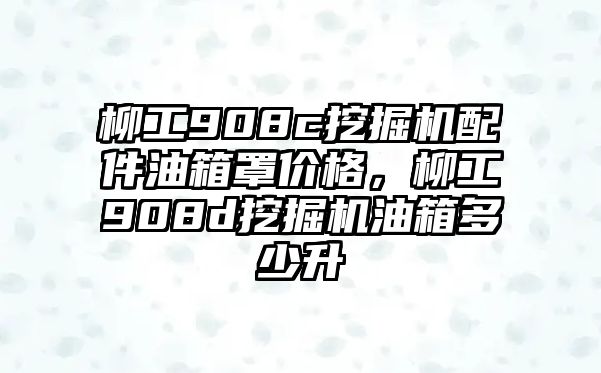 柳工908c挖掘機(jī)配件油箱罩價(jià)格，柳工908d挖掘機(jī)油箱多少升