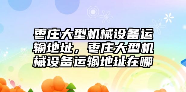 棗莊大型機械設備運輸?shù)刂?，棗莊大型機械設備運輸?shù)刂吩谀?/>	
								</i>
								<p class=