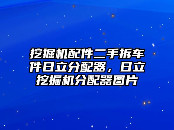 挖掘機(jī)配件二手拆車件日立分配器，日立挖掘機(jī)分配器圖片