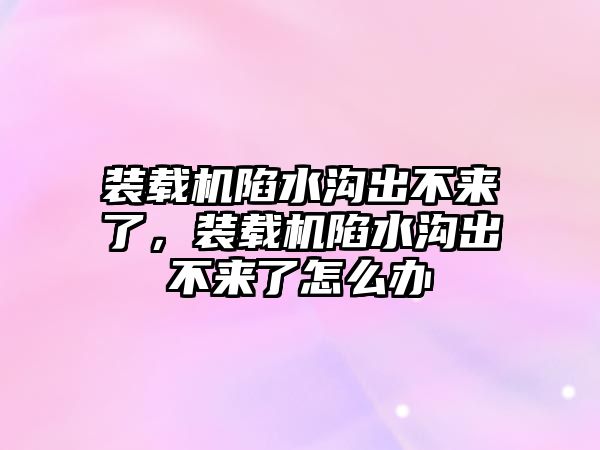 裝載機陷水溝出不來了，裝載機陷水溝出不來了怎么辦