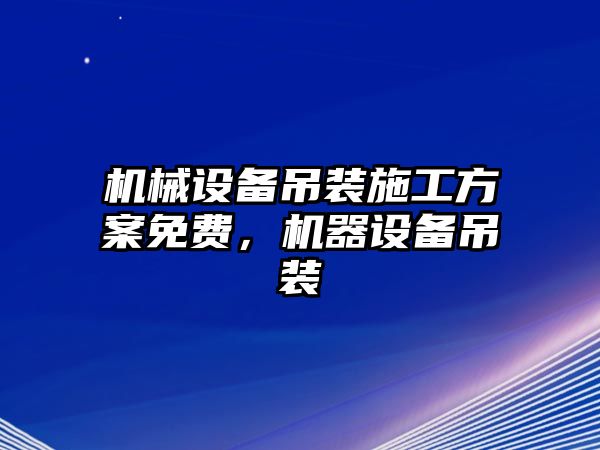 機械設(shè)備吊裝施工方案免費，機器設(shè)備吊裝