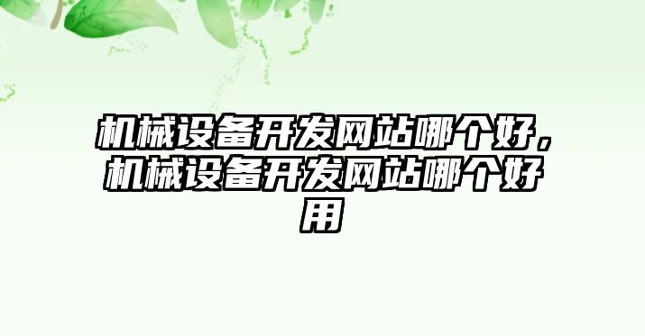 機(jī)械設(shè)備開(kāi)發(fā)網(wǎng)站哪個(gè)好，機(jī)械設(shè)備開(kāi)發(fā)網(wǎng)站哪個(gè)好用