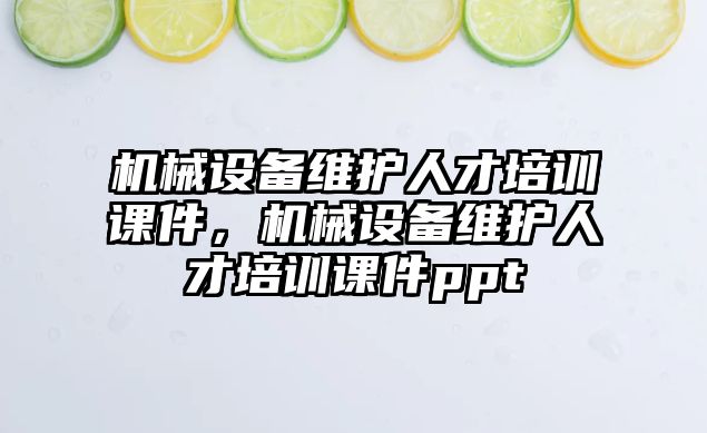 機械設(shè)備維護人才培訓(xùn)課件，機械設(shè)備維護人才培訓(xùn)課件ppt