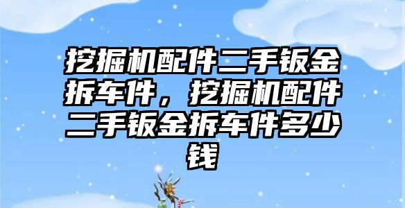 挖掘機配件二手鈑金拆車件，挖掘機配件二手鈑金拆車件多少錢