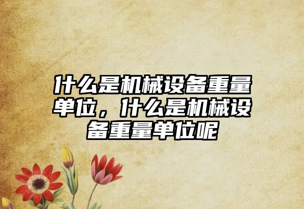 什么是機械設備重量單位，什么是機械設備重量單位呢