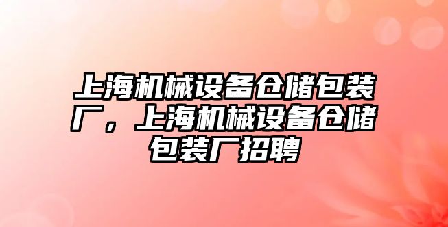 上海機械設備倉儲包裝廠，上海機械設備倉儲包裝廠招聘