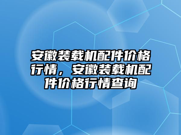 安徽裝載機(jī)配件價(jià)格行情，安徽裝載機(jī)配件價(jià)格行情查詢