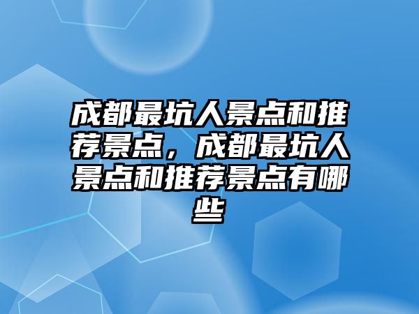 成都最坑人景點(diǎn)和推薦景點(diǎn)，成都最坑人景點(diǎn)和推薦景點(diǎn)有哪些