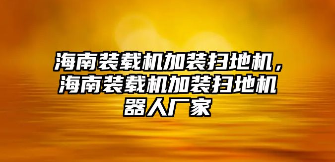 海南裝載機加裝掃地機，海南裝載機加裝掃地機器人廠家