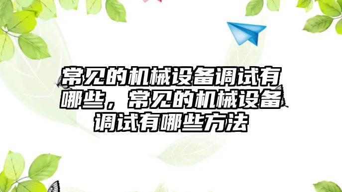 常見的機械設備調(diào)試有哪些，常見的機械設備調(diào)試有哪些方法