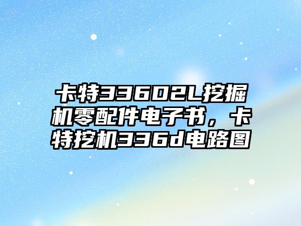 卡特336D2L挖掘機零配件電子書，卡特挖機336d電路圖