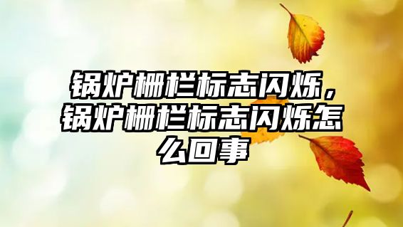 鍋爐柵欄標(biāo)志閃爍，鍋爐柵欄標(biāo)志閃爍怎么回事