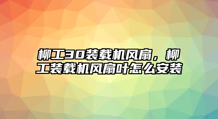 柳工30裝載機風(fēng)扇，柳工裝載機風(fēng)扇葉怎么安裝