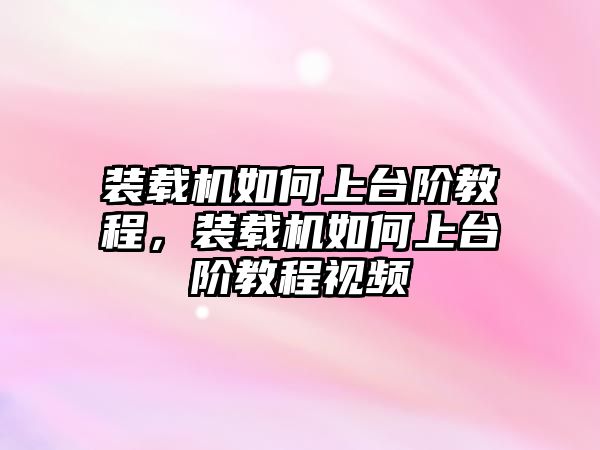 裝載機(jī)如何上臺階教程，裝載機(jī)如何上臺階教程視頻