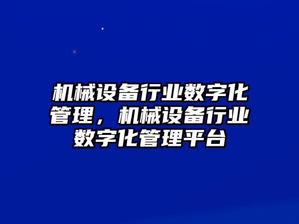 機械設(shè)備行業(yè)數(shù)字化管理，機械設(shè)備行業(yè)數(shù)字化管理平臺