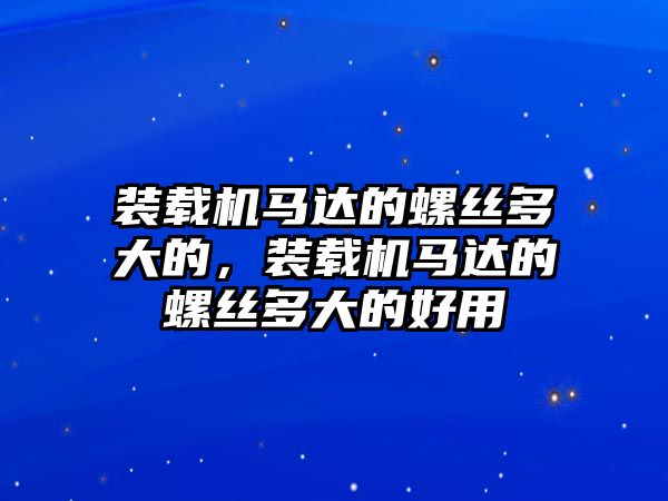 裝載機(jī)馬達(dá)的螺絲多大的，裝載機(jī)馬達(dá)的螺絲多大的好用