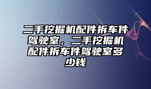 二手挖掘機(jī)配件拆車件駕駛室，二手挖掘機(jī)配件拆車件駕駛室多少錢