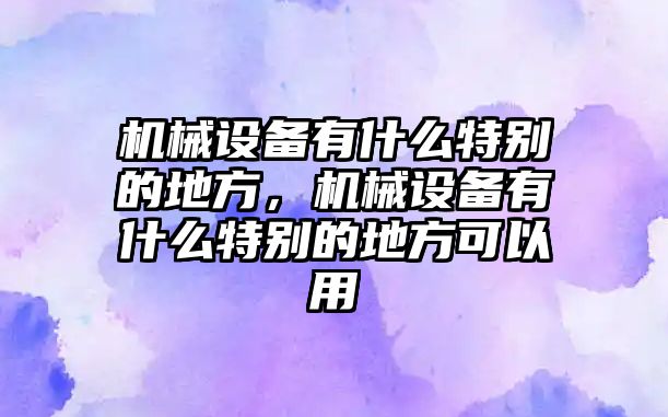 機(jī)械設(shè)備有什么特別的地方，機(jī)械設(shè)備有什么特別的地方可以用