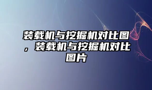 裝載機與挖掘機對比圖，裝載機與挖掘機對比圖片