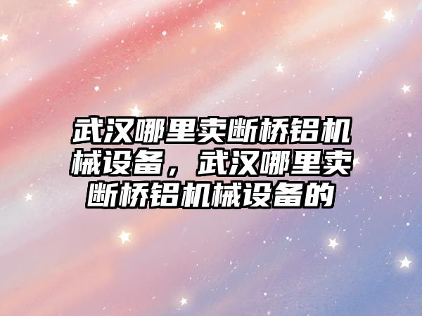 武漢哪里賣斷橋鋁機械設(shè)備，武漢哪里賣斷橋鋁機械設(shè)備的