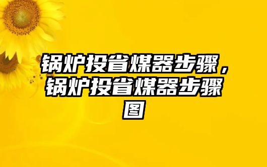 鍋爐投省煤器步驟，鍋爐投省煤器步驟圖