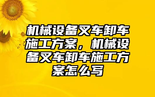 機(jī)械設(shè)備叉車卸車施工方案，機(jī)械設(shè)備叉車卸車施工方案怎么寫