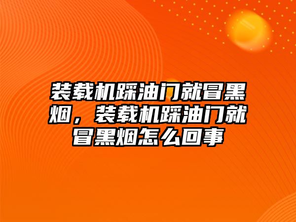 裝載機(jī)踩油門就冒黑煙，裝載機(jī)踩油門就冒黑煙怎么回事