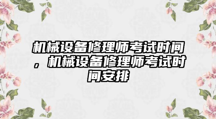 機(jī)械設(shè)備修理師考試時(shí)間，機(jī)械設(shè)備修理師考試時(shí)間安排