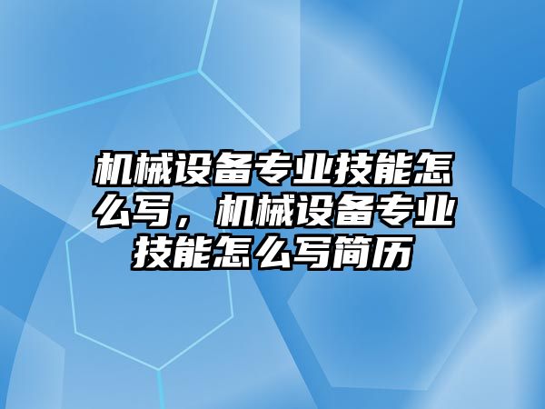 機(jī)械設(shè)備專業(yè)技能怎么寫，機(jī)械設(shè)備專業(yè)技能怎么寫簡(jiǎn)歷