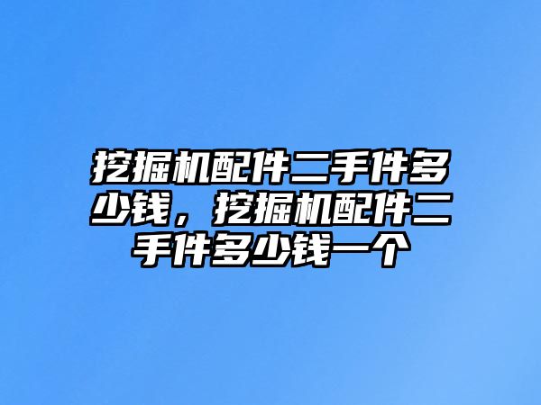 挖掘機配件二手件多少錢，挖掘機配件二手件多少錢一個