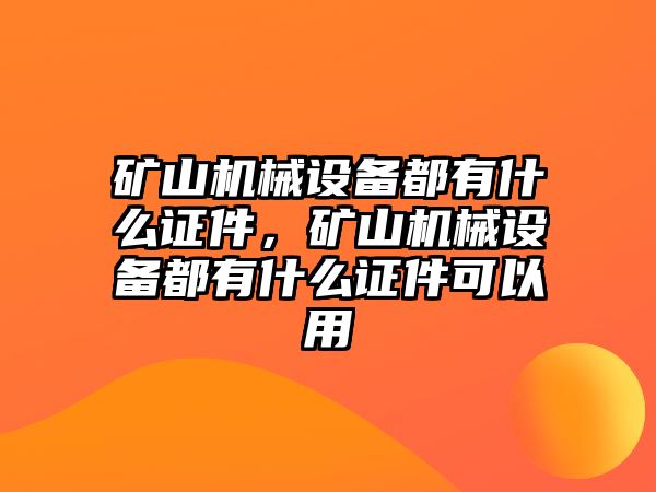 礦山機械設(shè)備都有什么證件，礦山機械設(shè)備都有什么證件可以用