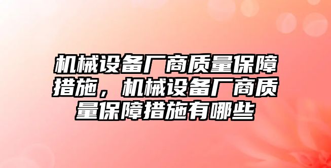 機械設備廠商質量保障措施，機械設備廠商質量保障措施有哪些