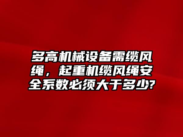 多高機(jī)械設(shè)備需纜風(fēng)繩，起重機(jī)纜風(fēng)繩安全系數(shù)必須大于多少?