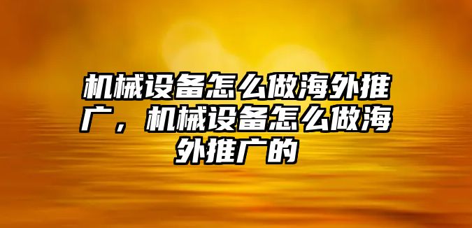 機械設(shè)備怎么做海外推廣，機械設(shè)備怎么做海外推廣的