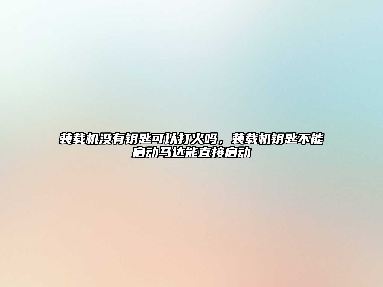 裝載機沒有鑰匙可以打火嗎，裝載機鑰匙不能啟動馬達能直接啟動