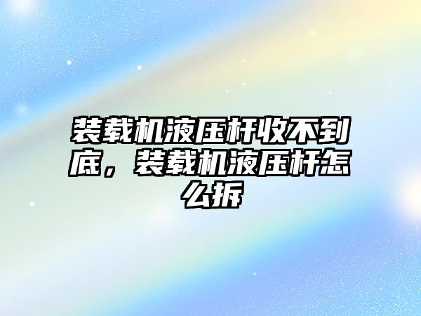 裝載機(jī)液壓桿收不到底，裝載機(jī)液壓桿怎么拆