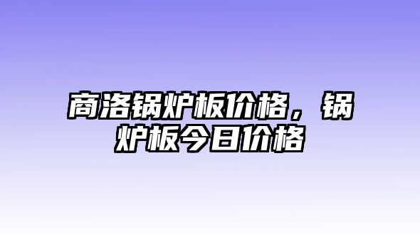 商洛鍋爐板價(jià)格，鍋爐板今日價(jià)格