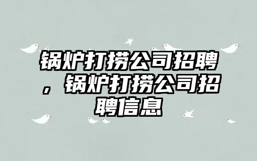 鍋爐打撈公司招聘，鍋爐打撈公司招聘信息